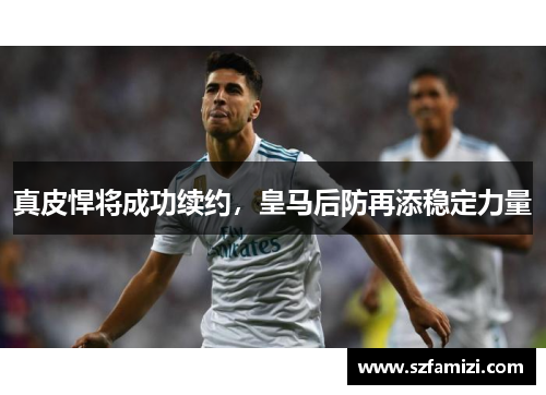 真皮悍将成功续约，皇马后防再添稳定力量