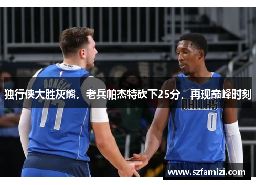 独行侠大胜灰熊，老兵帕杰特砍下25分，再现巅峰时刻