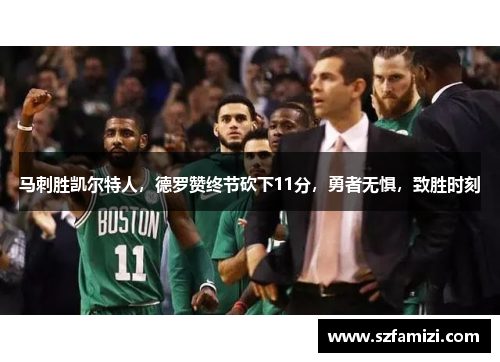 马刺胜凯尔特人，德罗赞终节砍下11分，勇者无惧，致胜时刻