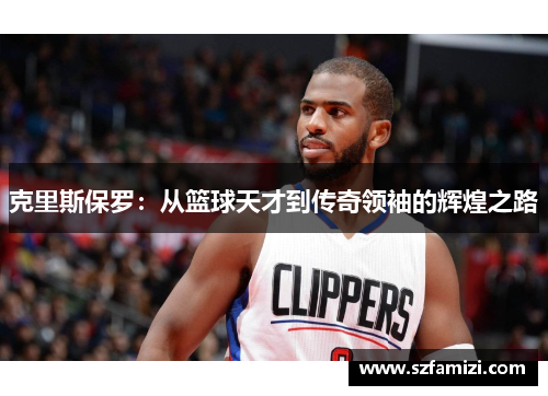 克里斯保罗：从篮球天才到传奇领袖的辉煌之路