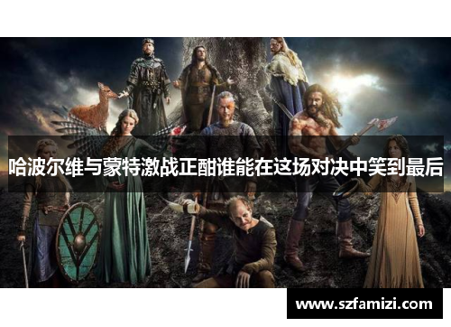 哈波尔维与蒙特激战正酣谁能在这场对决中笑到最后
