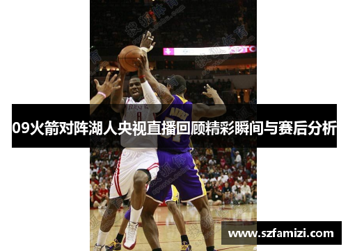 09火箭对阵湖人央视直播回顾精彩瞬间与赛后分析
