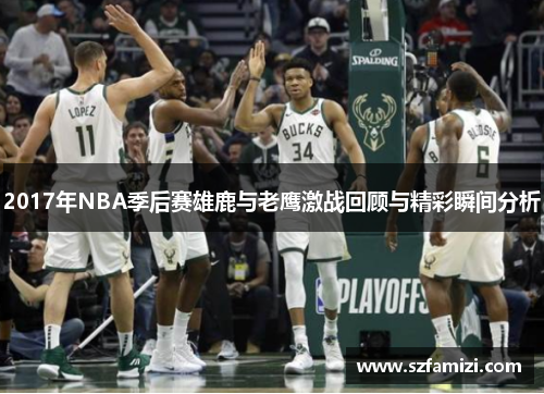 2017年NBA季后赛雄鹿与老鹰激战回顾与精彩瞬间分析