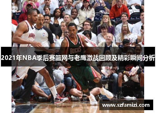 2021年NBA季后赛篮网与老鹰激战回顾及精彩瞬间分析