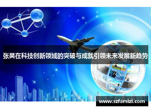 张昊在科技创新领域的突破与成就引领未来发展新趋势