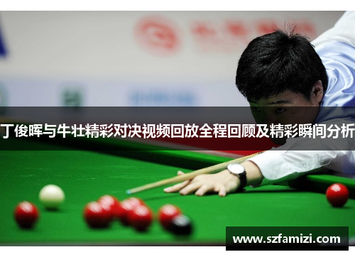 丁俊晖与牛壮精彩对决视频回放全程回顾及精彩瞬间分析