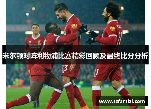 米尔顿对阵利物浦比赛精彩回顾及最终比分分析
